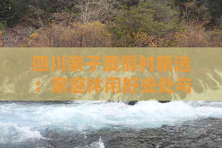 四川亲子度假村精选：家庭休闲好去处与亲子活动攻略(图1)